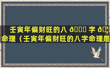 壬寅年偏财旺的八 🍁 字 🦅 命理（壬寅年偏财旺的八字命理是什么）